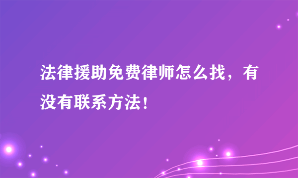 法律援助免费律师怎么找，有没有联系方法！