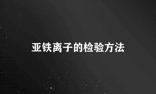 亚铁离子的检验方法