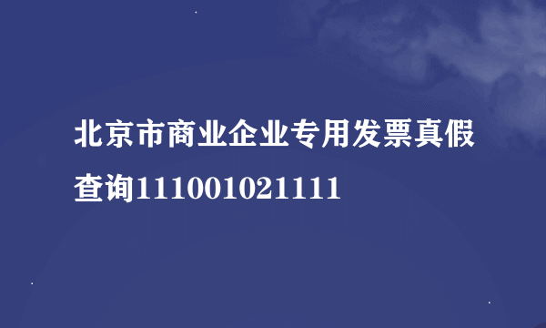 北京市商业企业专用发票真假查询111001021111