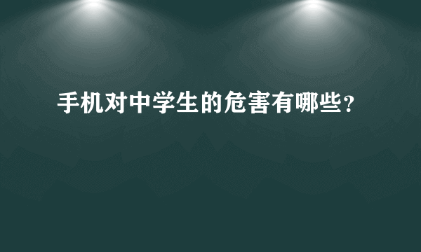 手机对中学生的危害有哪些？