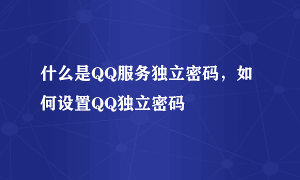 什么是QQ服务独立密码，如何设置QQ独立密码