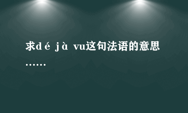 求dé jà vu这句法语的意思……