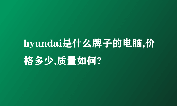 hyundai是什么牌子的电脑,价格多少,质量如何?