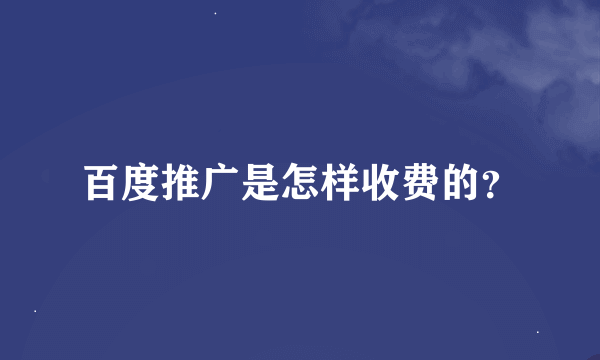 百度推广是怎样收费的？