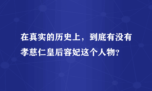 在真实的历史上，到底有没有孝慈仁皇后容妃这个人物？