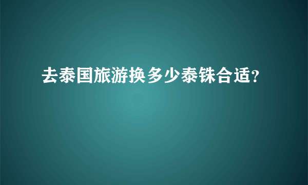 去泰国旅游换多少泰铢合适？