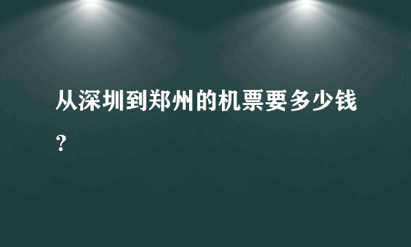 从深圳到郑州的机票要多少钱？