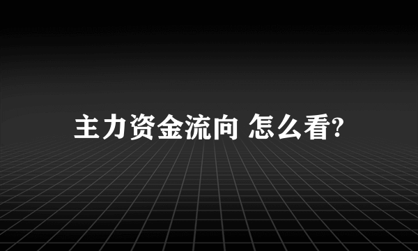 主力资金流向 怎么看?