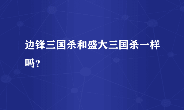 边锋三国杀和盛大三国杀一样吗？