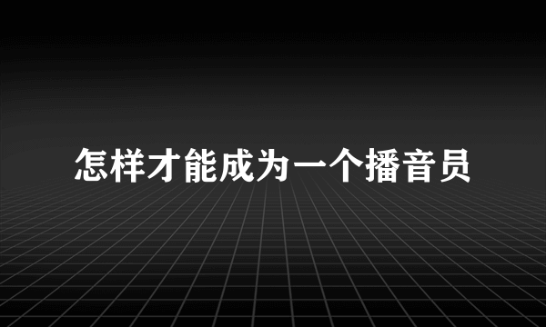 怎样才能成为一个播音员