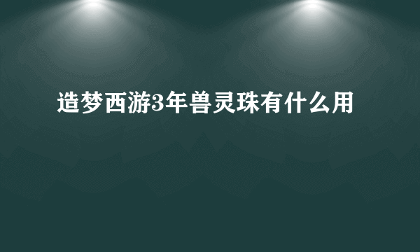 造梦西游3年兽灵珠有什么用