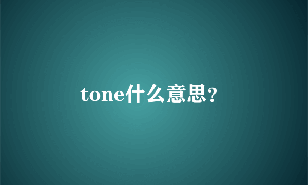 tone什么意思？