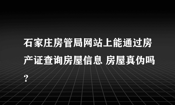 石家庄房管局网站上能通过房产证查询房屋信息 房屋真伪吗？