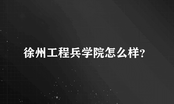 徐州工程兵学院怎么样？