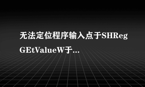 无法定位程序输入点于SHRegGEtValueW于动态链接库SHLWPAI.dll上