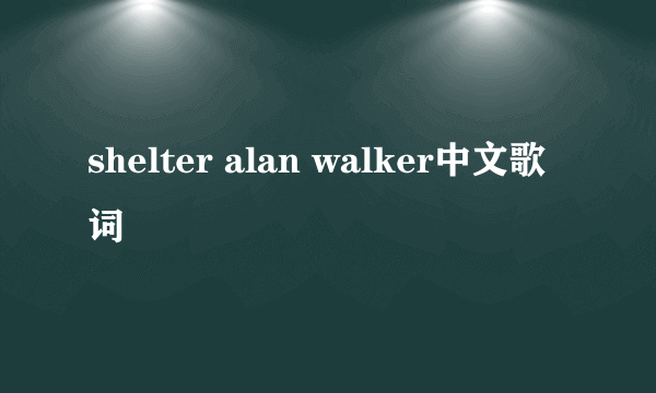 shelter alan walker中文歌词