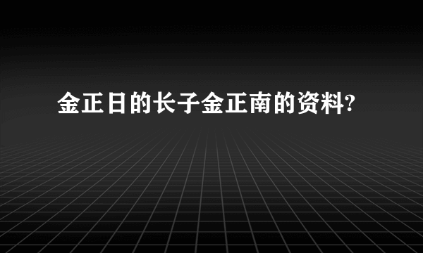 金正日的长子金正南的资料?