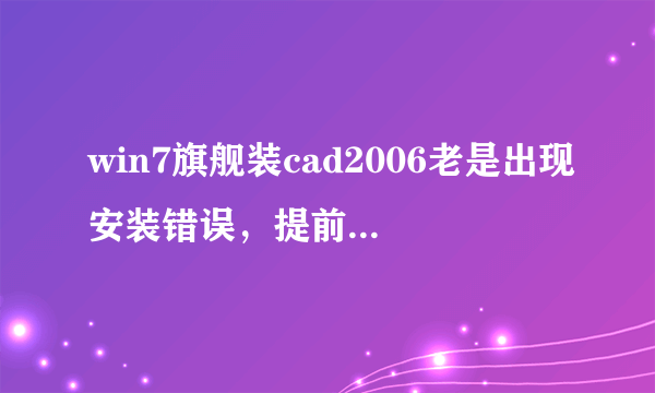 win7旗舰装cad2006老是出现安装错误，提前结束怎么办