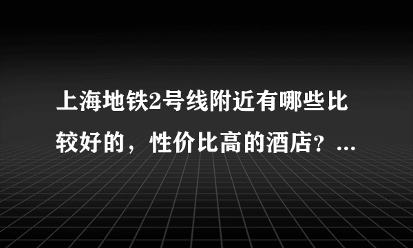 上海地铁2号线附近有哪些比较好的，性价比高的酒店？最好离逛街或外滩近的。