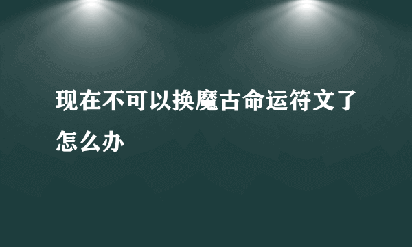 现在不可以换魔古命运符文了怎么办