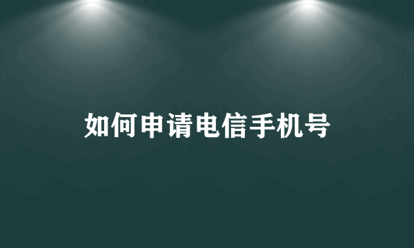 如何申请电信手机号