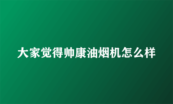 大家觉得帅康油烟机怎么样