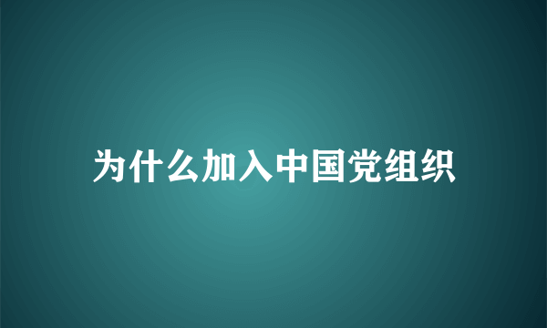 为什么加入中国党组织