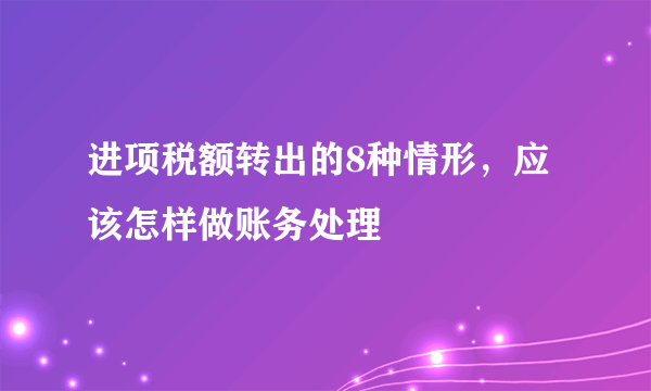 进项税额转出的8种情形，应该怎样做账务处理