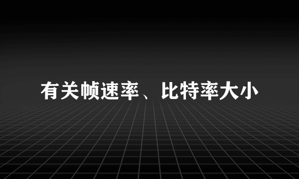 有关帧速率、比特率大小