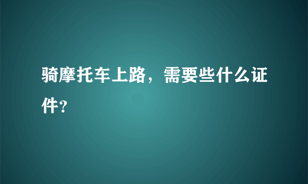 骑摩托车上路，需要些什么证件？