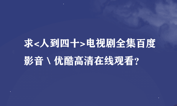 求<人到四十>电视剧全集百度影音＼优酷高清在线观看？