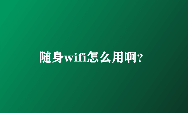 随身wifi怎么用啊？