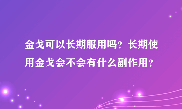 金戈可以长期服用吗？长期使用金戈会不会有什么副作用？