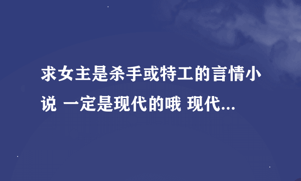 求女主是杀手或特工的言情小说 一定是现代的哦 现代的！！！！！！