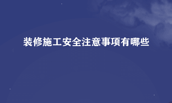 装修施工安全注意事项有哪些