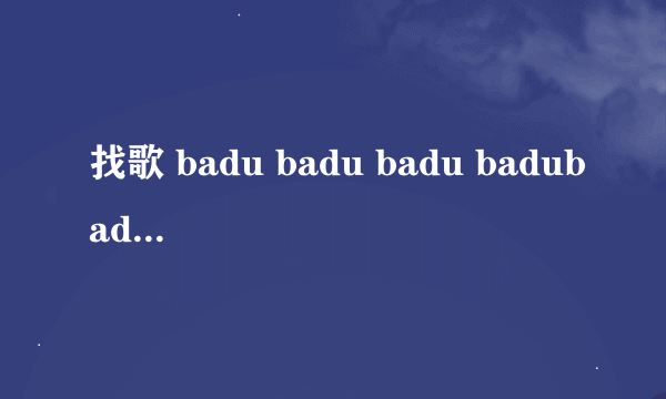 找歌 badu badu badu badubadibadu