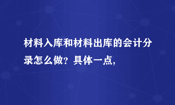 材料入库和材料出库的会计分录怎么做？具体一点,