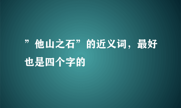 ”他山之石”的近义词，最好也是四个字的