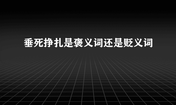 垂死挣扎是褒义词还是贬义词