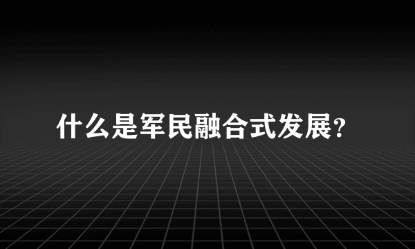 什么是军民融合式发展？