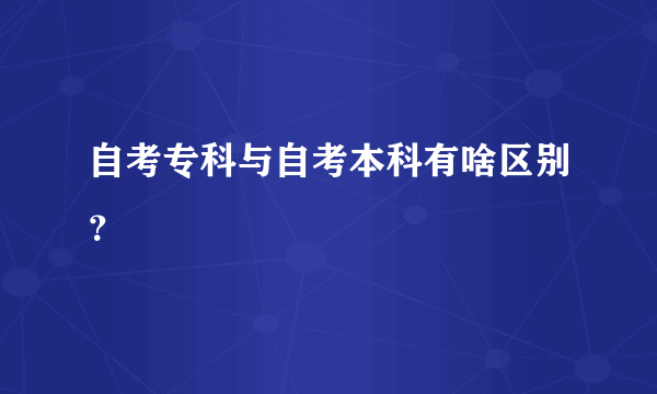 自考专科与自考本科有啥区别？