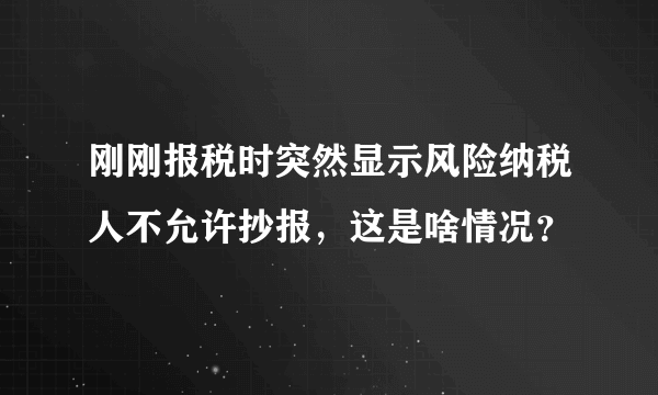 刚刚报税时突然显示风险纳税人不允许抄报，这是啥情况？