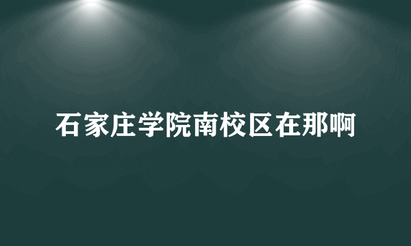 石家庄学院南校区在那啊