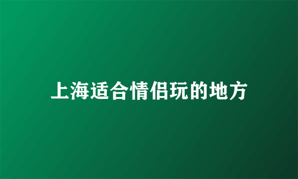 上海适合情侣玩的地方