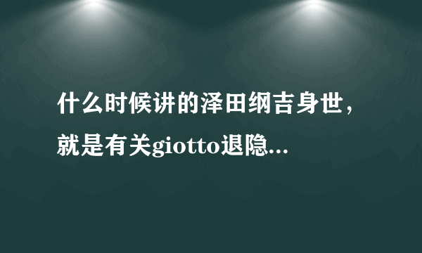 什么时候讲的泽田纲吉身世，就是有关giotto退隐到日本并改名泽田家康的？