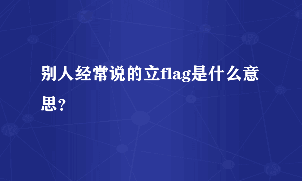 别人经常说的立flag是什么意思？