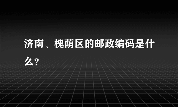 济南、槐荫区的邮政编码是什么？