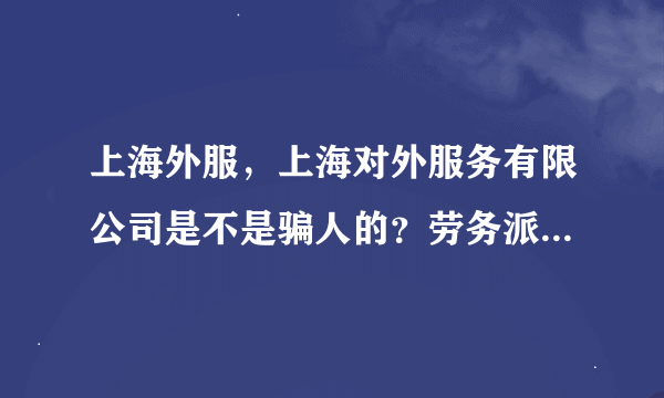 上海外服，上海对外服务有限公司是不是骗人的？劳务派遣靠谱么？