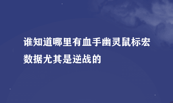 谁知道哪里有血手幽灵鼠标宏数据尤其是逆战的