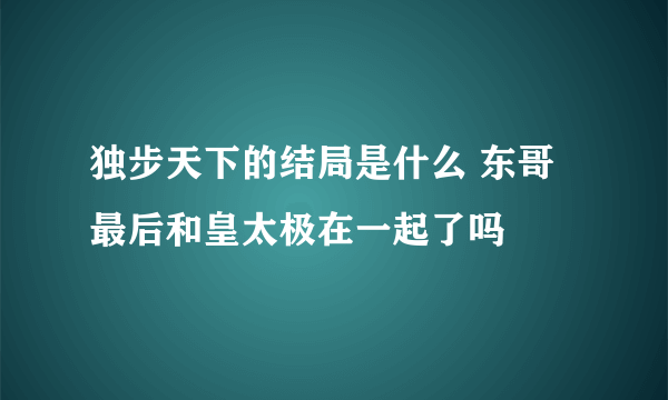 独步天下的结局是什么 东哥最后和皇太极在一起了吗